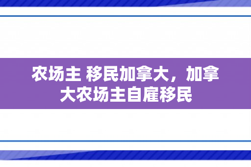 农场主 移民加拿大，加拿大农场主自雇移民