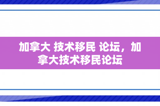 加拿大 技术移民 论坛，加拿大技术移民论坛