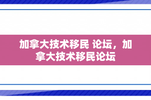 加拿大技术移民 论坛，加拿大技术移民论坛