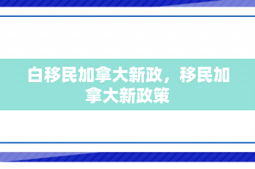 白移民加拿大新政，移民加拿大新政策