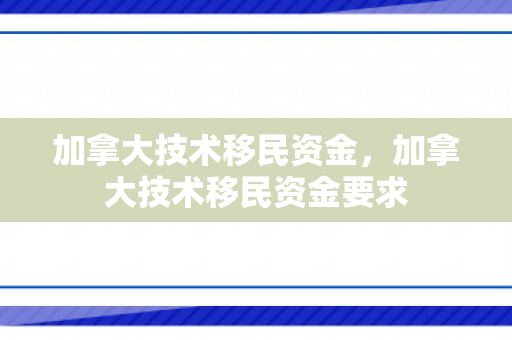 加拿大技术移民资金，加拿大技术移民资金要求