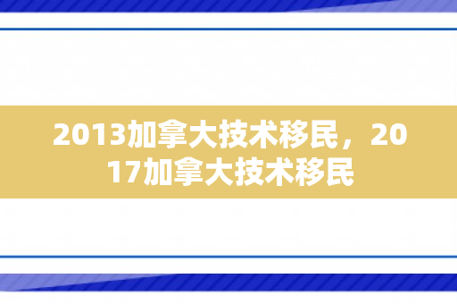 2013加拿大技术移民，2017加拿大技术移民