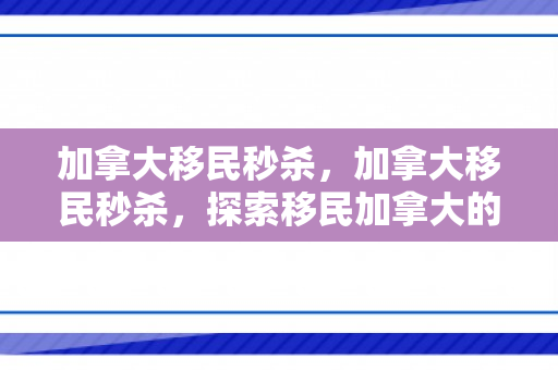 加拿大移民秒杀，加拿大移民秒杀，探索移民加拿大的新机遇与挑战