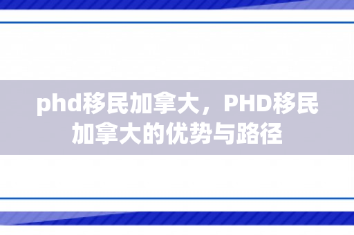 phd移民加拿大，PHD移民加拿大的优势与路径