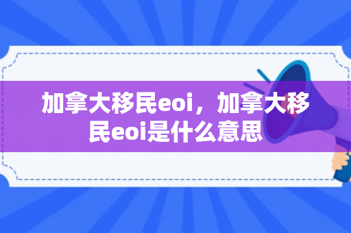 加拿大移民eoi，加拿大移民eoi是什么意思
