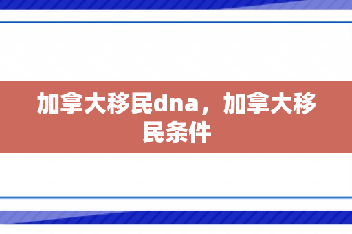 加拿大移民dna，加拿大移民条件