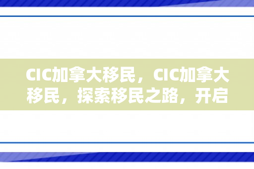 CIC加拿大移民，CIC加拿大移民，探索移民之路，开启崭新生活