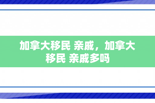 加拿大移民 亲戚，加拿大移民 亲戚多吗