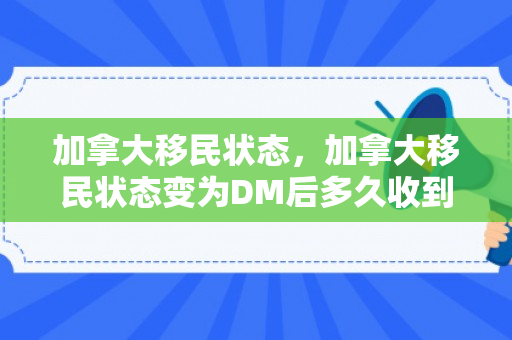 加拿大移民状态，加拿大移民状态变为DM后多久收到贴签信