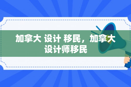 加拿大 设计 移民，加拿大设计师移民
