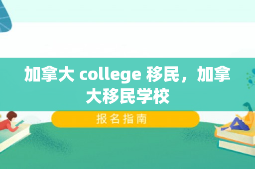 加拿大 college 移民，加拿大移民学校