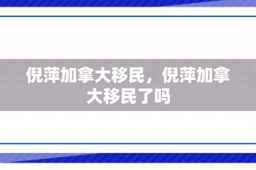 倪萍加拿大移民，倪萍加拿大移民了吗