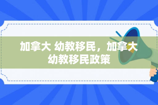 加拿大 幼教移民，加拿大幼教移民政策