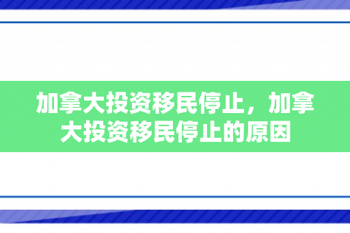 加拿大投资移民停止，加拿大投资移民停止的原因