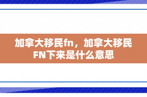 加拿大移民fn，加拿大移民FN下来是什么意思