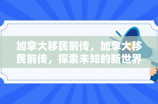 加拿大移民前传，加拿大移民前传，探索未知的新世界