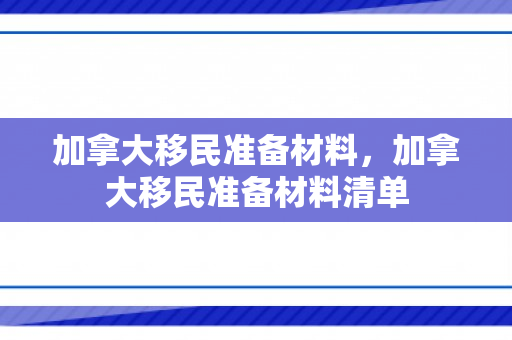 加拿大移民准备材料，加拿大移民准备材料清单
