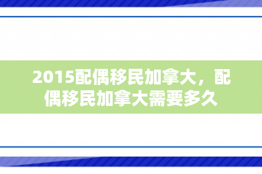 2015配偶移民加拿大，配偶移民加拿大需要多久