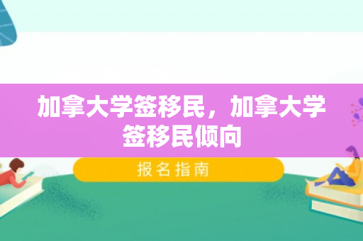 加拿大学签移民，加拿大学签移民倾向