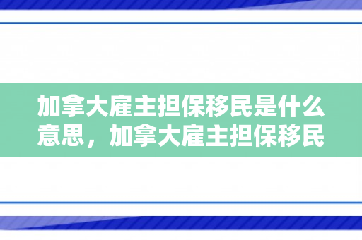 加拿大雇主担保移民是什么意思，加拿大雇主担保移民是什么意思啊