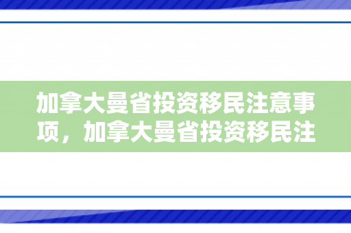 加拿大曼省投资移民注意事项，加拿大曼省投资移民注意事项有哪些