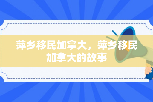 萍乡移民加拿大，萍乡移民加拿大的故事