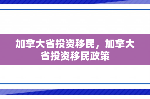 加拿大省投资移民，加拿大省投资移民政策