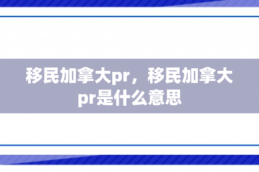 移民加拿大pr，移民加拿大pr是什么意思
