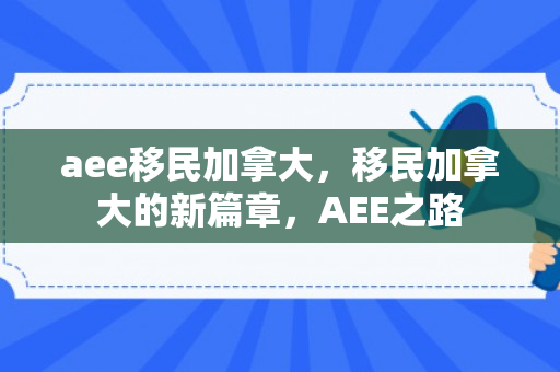 aee移民加拿大，移民加拿大的新篇章，AEE之路
