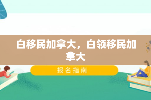 白移民加拿大，白领移民加拿大