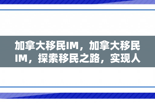加拿大移民IM，加拿大移民IM，探索移民之路，实现人生梦想