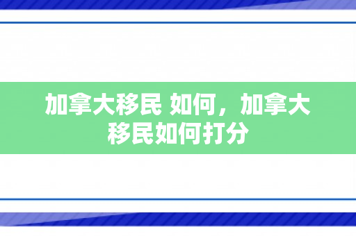 加拿大移民 如何，加拿大移民如何打分