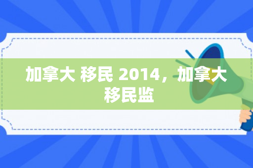 加拿大 移民 2014，加拿大 移民监