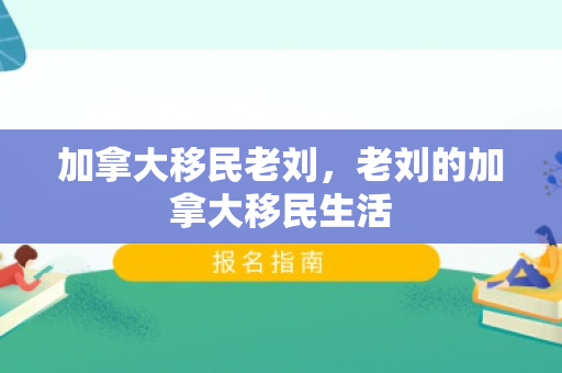 加拿大移民老刘，老刘的加拿大移民生活