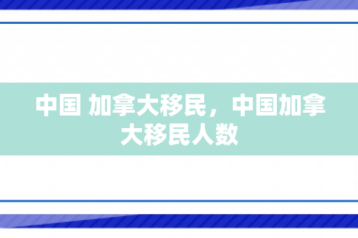 中国 加拿大移民，中国加拿大移民人数