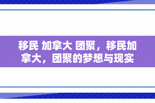 移民 加拿大 团聚，移民加拿大，团聚的梦想与现实