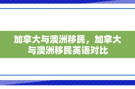 加拿大与澳洲移民，加拿大与澳洲移民英语对比