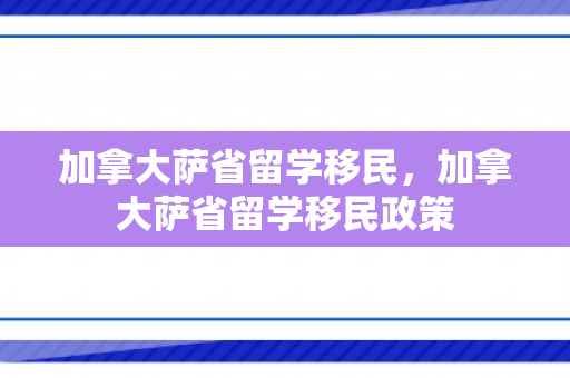加拿大萨省留学移民，加拿大萨省留学移民政策