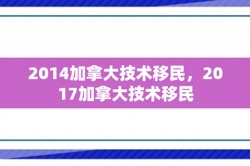 2014加拿大技术移民，2017加拿大技术移民