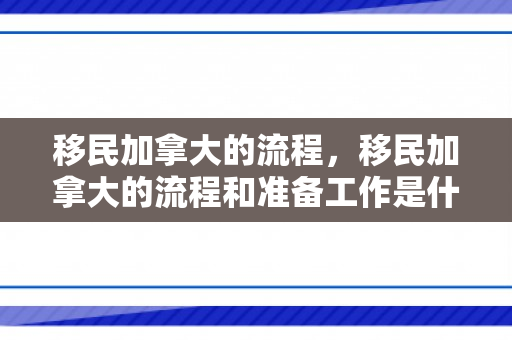 移民加拿大的流程，移民加拿大的流程和准备工作是什么?