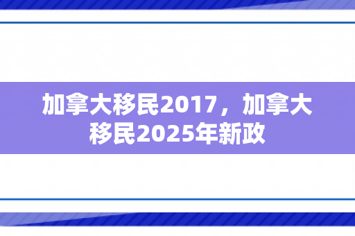加拿大移民2017，加拿大移民2025年新政