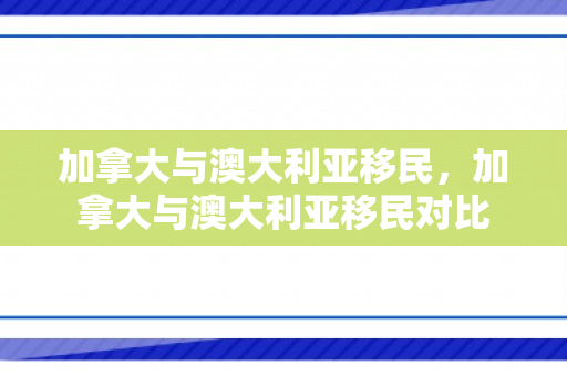 加拿大与澳大利亚移民，加拿大与澳大利亚移民对比