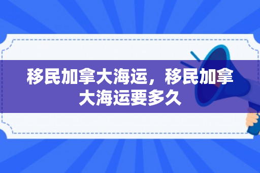 移民加拿大海运，移民加拿大海运要多久