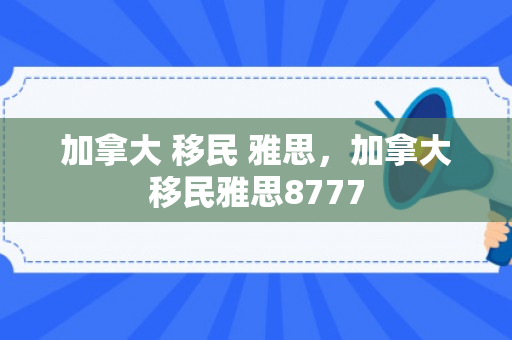加拿大 移民 雅思，加拿大移民雅思8777