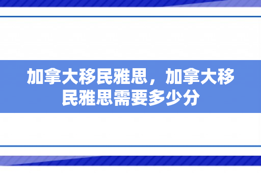 加拿大移民雅思，加拿大移民雅思需要多少分