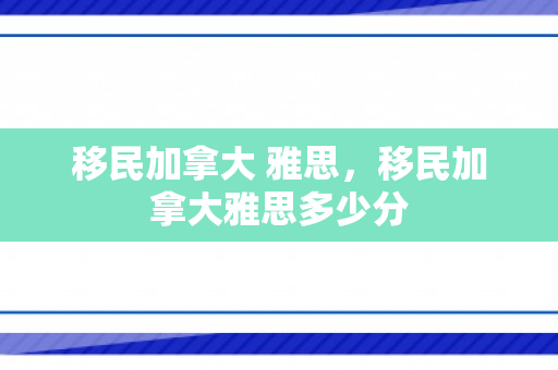 移民加拿大 雅思，移民加拿大雅思多少分