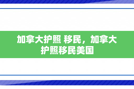 加拿大护照 移民，加拿大护照移民美国