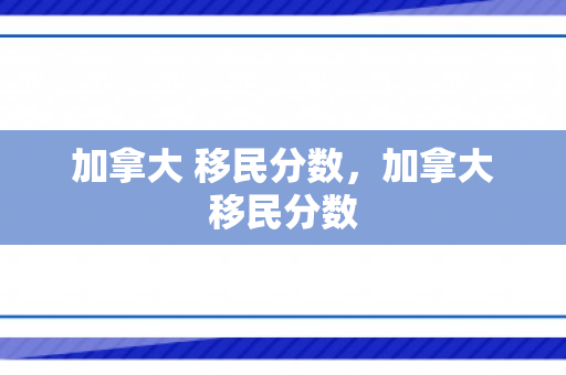 加拿大 移民分数，加拿大移民分数