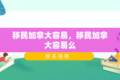 移民加拿大容易，移民加拿大容易么