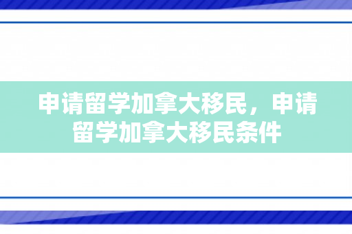申请留学加拿大移民，申请留学加拿大移民条件
